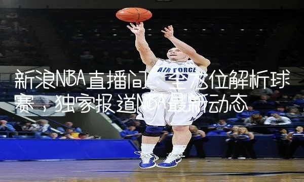 今日篮球直播新闻速递，赛场动态全掌握