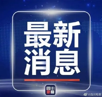 四川最新消息速递！今日更新动态揭秘！