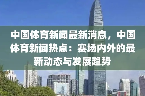 体育热议话题大盘点，赛场内外最新消息一网打尽！